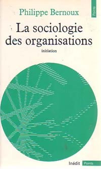 Livrenpoche : La sociologie des organisations. Initiation théorique suivie de 12 cas pratiques - Philippe Bernoux - Livre