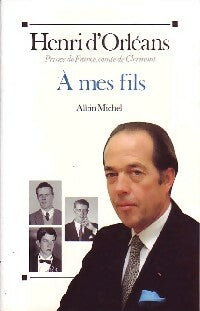 A mes fils - Henri D'orléans -  Albin Michel GF - Livre