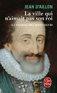 Livrenpoche : La guerre des trois Henri Tome III : La ville qui n'aimait pas son roi - Jean D'Aillon - Livre