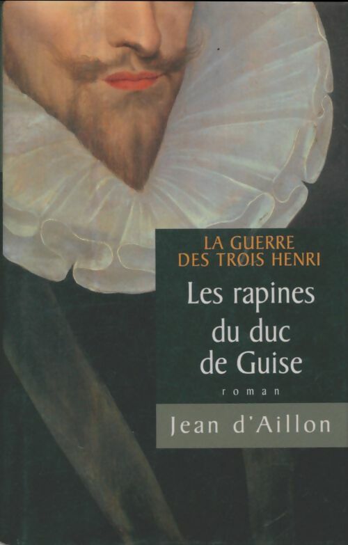 Livrenpoche : La guerre des trois Henri Tome I : Les rapines du Duc de Guise - Jean D'Aillon - Livre