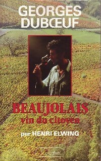 Beaujolais. Vin du citoyen - Georges Dubeouf, Henri Elwing - Livre