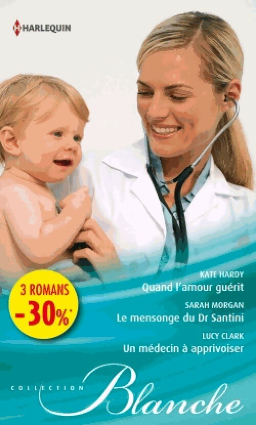 Livrenpoche : Quand l'amour guérit / Le mensonge du Dr Santini / Un médecin à apprivoiser - Lucy Clark, Sarah Morgan, Kate Hardy - Livre