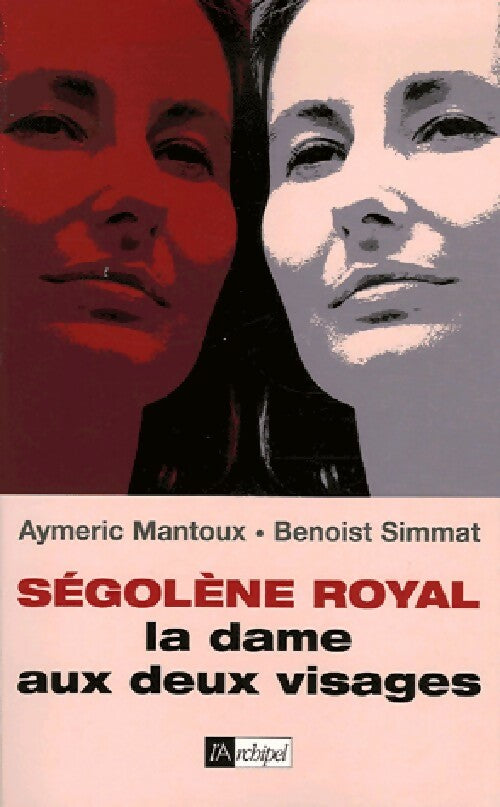 Ségolène Royal. La dame aux deux visages - Aymeric Mantoux ; Benoît Simmat -  L'archipel GF - Livre