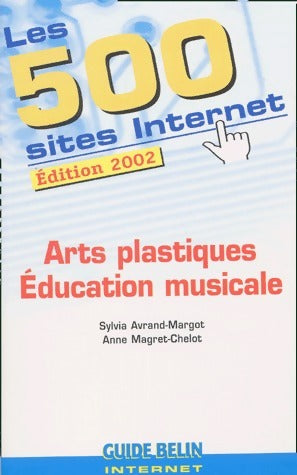 Les 500 sites Internet : Arts plastique et éducation musicale - Sylvia Avrand-Margot -  Guide Belin - Livre