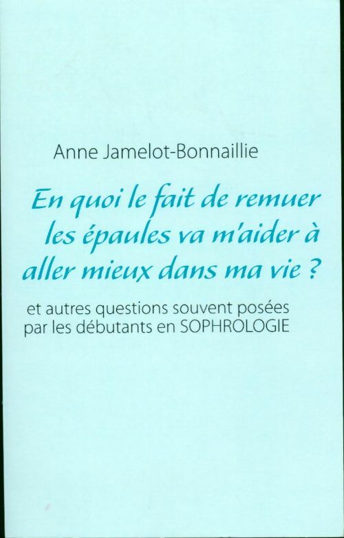 Livrenpoche : En quoi le fait de remuer les épaules va m'aider à aller mieux dans ma vie ? : et autres questions souvent posées par les débutants en sophrologie - Anne Jamelot-Bonnaillie - Livre