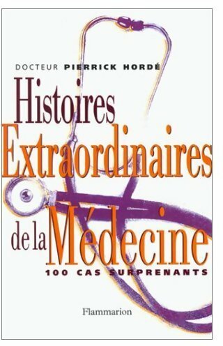 Livrenpoche : Histoires extraordinaires de la médecine. 100 cas surprenants - Pierrick Hordé - Livre