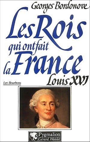 Livrenpoche : Les rois qui ont fait la France Tome VI : Louis XVI, le roi martyr - Georges Bordonove - Livre