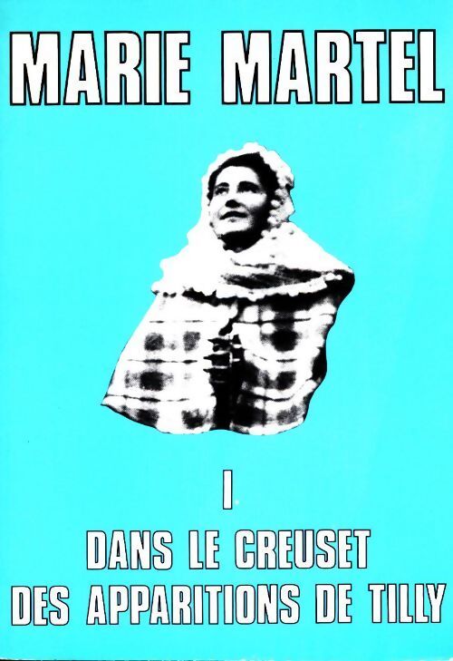Marie Martel Tome I : Dans le creuset des apparitions de Tilly - J.F. Villepelée - Livre
