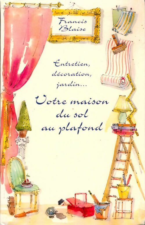 Livrenpoche : Votre maison du sol au plafond : Entetien, décoration, jardin - Francis Blaise - Livre
