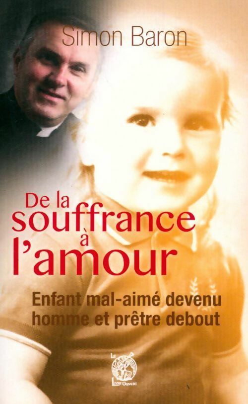 Livrenpoche : De la souffrance à l'amour. Enfant mal-aimé devenu homme et prêtre debout - Simon Baron - Livre
