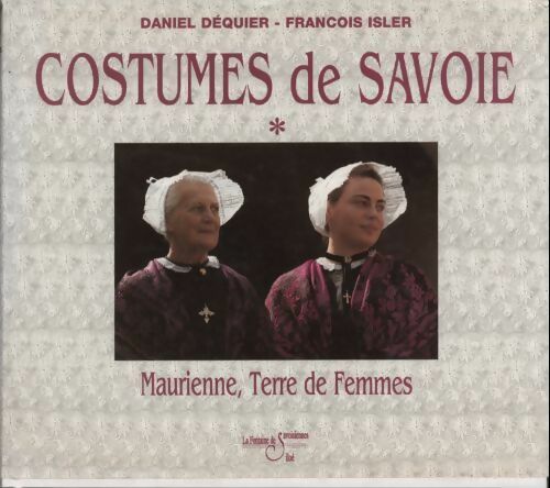 Livrenpoche : Costumes de Savoie Tome I : Maurienne terre de femmes - Daniel Déquier - Livre