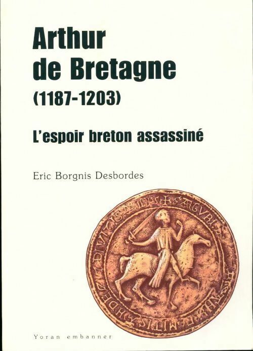 Livrenpoche : Arthur de Bretagne (1187-1203). L'espoir breton assassiné - Eric Borgnis Desbordes - Livre