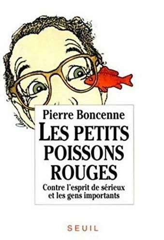Livrenpoche : Les petits poissons rouges. Contre l'esprit de sérieux et les gens importants - Pierre Boncenne - Livre