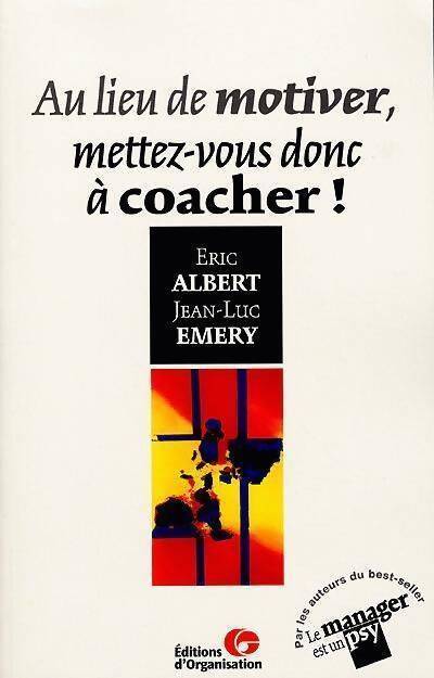Au lieu de motiver, mettez-vous donc à coacher ! - Eric Albert, Jean-Luc Emery - Livre