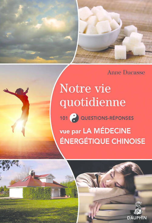 Notre vie quotidienne vue par la médecine énergétique chinoise. 101 questions-réponses - Anne Ducasse - Livre
