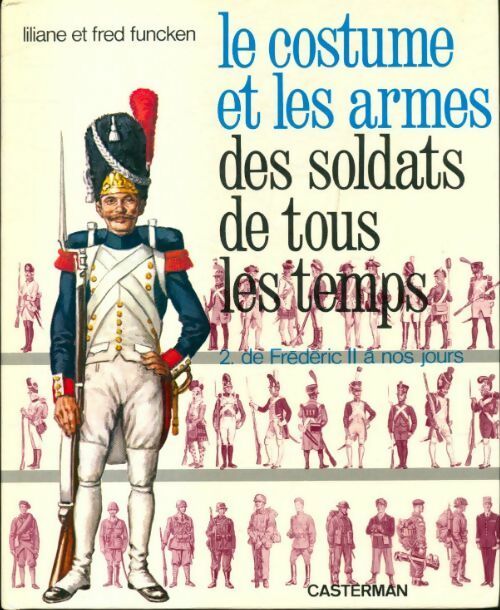 Le costume et les armes des soldats de tous les temps Tome II : De Frédéric II à nos jours - Liliane Funcken - Livre