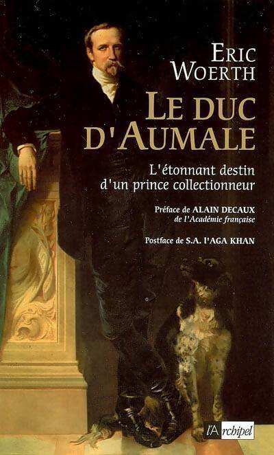 Le duc d'Aumale. L'étonnant destin d'un prince collectionneur - Eric Woerth - Livre