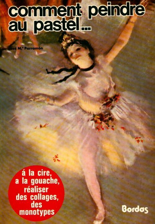 Comment peindre au pastel ... à la cire, à la gouache, réaliser des collages, des monotypes - José-Maria Parramon - Livre