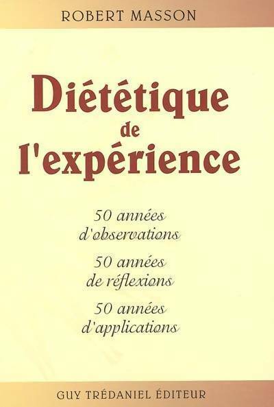 Diététique de l'expérience : 50 années d'observations 50 années de réflexions 50 années d'applications - Robert Masson - Livre