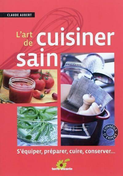L'art de cuisiner sain : S'équiper préparer cuire et conserver - Claude Aubert - Livre