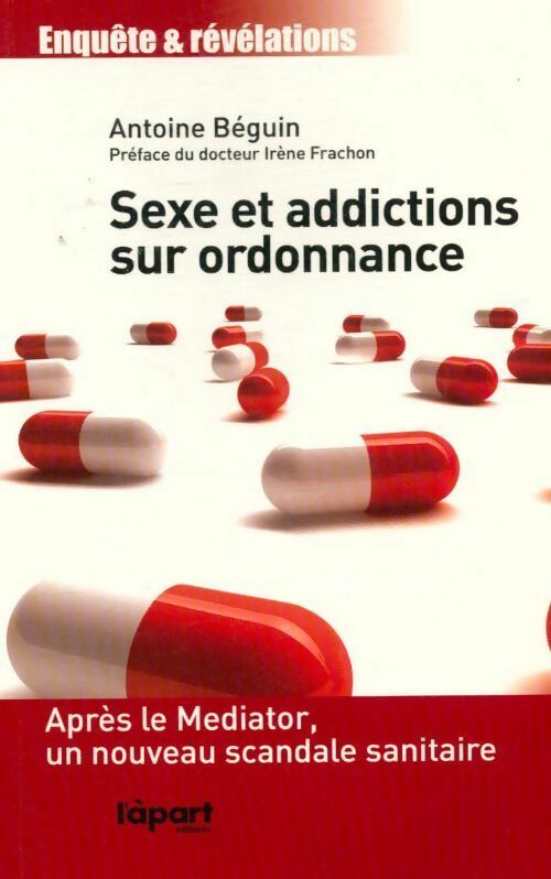 Livrenpoche : Sexe et addictions sur ordonnance : Après le mediator un nouveau scandale sanitaire - Antoine Béguin - Livre