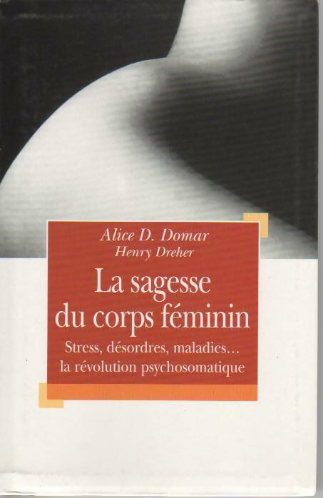 Livrenpoche : La sagesse du corps féminin. Stress, désordres et maladies. La révolution psychosomatique - Alice D. Domar - Livre