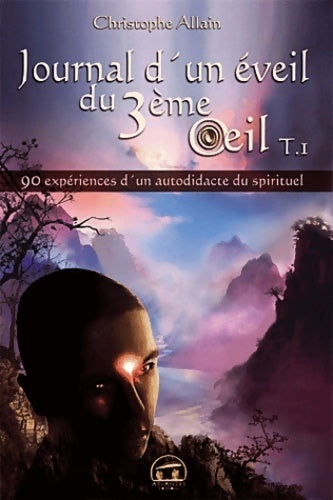 Livrenpoche : Journal d'un éveil du 3ème oeil Tome I : 90 expériences d'un autodidacte du spirituel - Christophe Allain - Livre