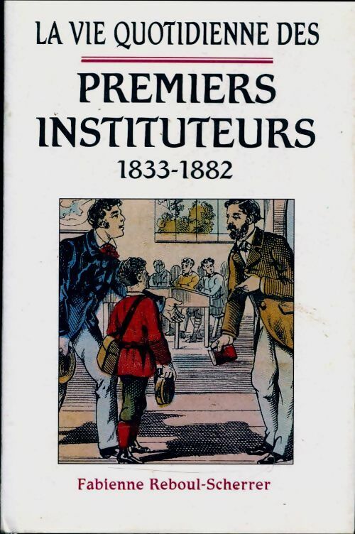 Livrenpoche : La vie quotidienne des premiers instituteurs 1833-1882 - Fabienne Reboul-Scherrer - Livre