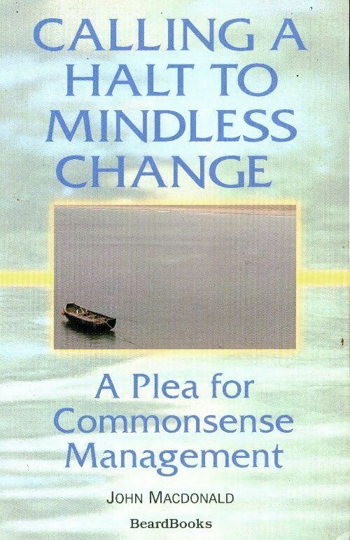Livrenpoche : Calling a halt to mindless change : A plea for commonsense management - John Macdonald - Livre