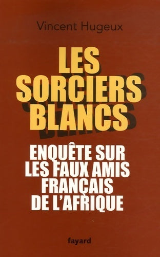 Livrenpoche : Les sorciers blancs. Enquête sur les faux amis français de l'Afrique - Vincent Hugeux - Livre