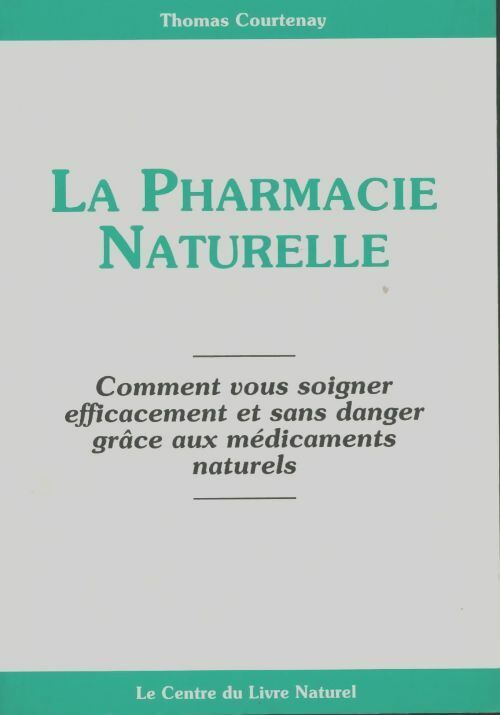 Livrenpoche : La pharmacie naturelle. Comment vous soigner efficacement et sans danger grâce aux médicaments naturels - Thomas Courtenay - Livre