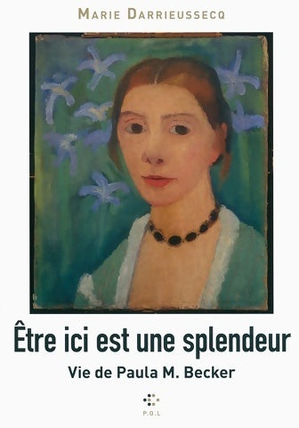Livrenpoche : Être ici est une splendeur. Vie de Paula M. Becker - Marie Darrieussecq - Livre