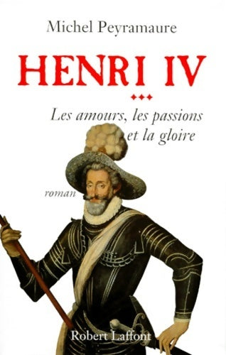 Livrenpoche : Henri iv Tome III : Les amours les passions et la gloire - Michel Peyramaure - Livre