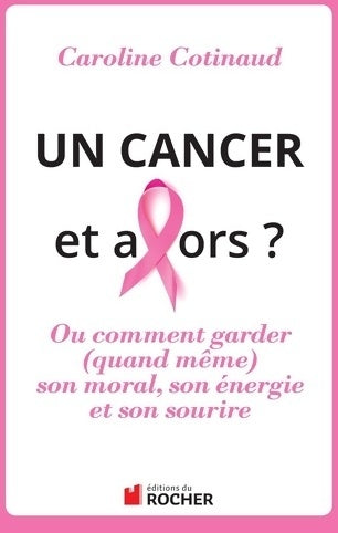 Livrenpoche : Un cancer et alors ? : Comment garder (quand même) son moral son énergie et son sourire - Caroline Cotinaud - Livre