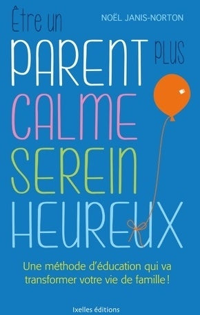 être un parent plus calme serein heureux : Une méthode révolutionnaire pour des enfants enfin coopératifs ! - Noël Janis-norton - Livre