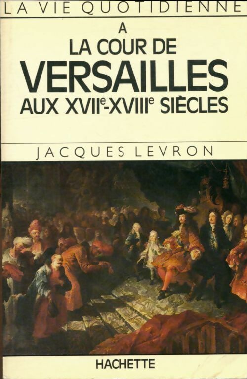 La vie quotidienne à la cours de Versailles XVII-XVIIIe siècles - Jean Verne - Livre