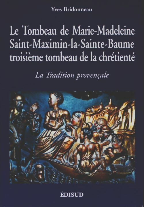 Le tombeau de Marie-Madeleine Saint-Maximin-la-Sainte-Baume, troisième tombeau de la chrétienté - Yves Bridonneau - Livre
