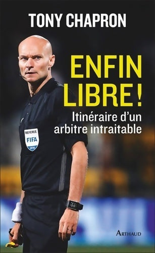 Enfin libre ! : Itinéraire d'un arbitre intraitable - Tony Chapron - Livre