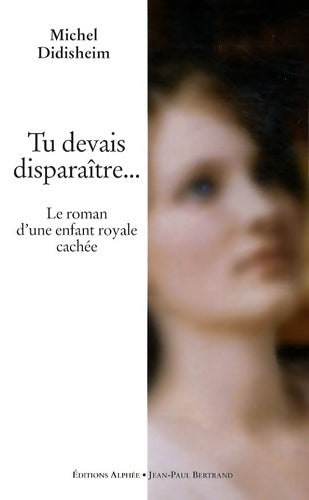 Livrenpoche : Tu devais disparaître... Le roman d'une enfant royale cachée - Michel Didisheim - Livre