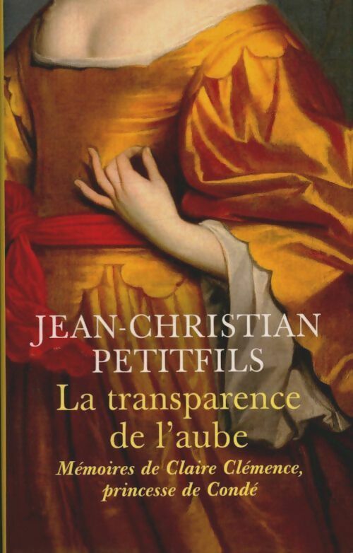 Livrenpoche : La transparence de l'aube. Mémoires de Claire Clémence, princesse de Condé - Jean-Christian Petitfils - Livre