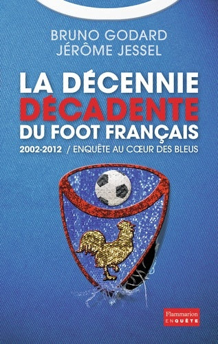 Livrenpoche : La décennie décadente du foot français : 2002-2012. Enquête au coeur des bleus - Bruno Godard - Livre