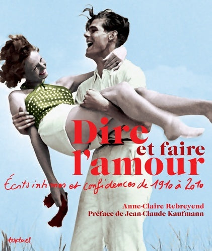 Livrenpoche : Dire et faire l'amour : Ecrits intimes et confidences de 1910 à 2010 - Anne-claire Rebreyend - Livre