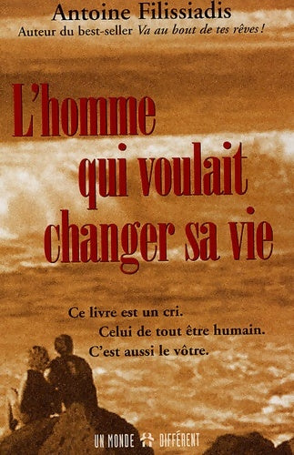 Livrenpoche : L'homme qui voulait changer sa vie : Ce livre est un cri. Celui de tout être humain. C'est aussi le vôtre - Antoine Filissiadis - Livre