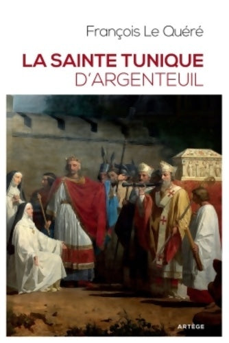 Livrenpoche : La sainte tunique d'Argenteuil. Histoire et examen de l'authentique tunique sans couture de Jésus-Christ - François Le Quéré - Livre