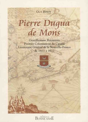 Pierre dugua de mons : Gentilhomme royannais premier colonisateur du canada lieutenant général de la nouvelle-france de 1603 à 1612 - Guy Binot - Livre