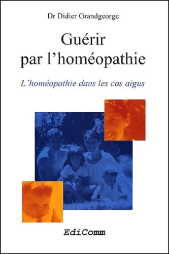 Livrenpoche : Guérir par l'homéopathie. L'homéopathie dans les cas aigus - Didier Grandgeorge - Livre