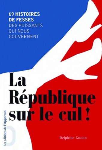 Livrenpoche : La république sur le cul ! 69 histoires de fesses des puissants qui nous gouvernent - Delphine Gaston - Livre