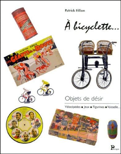 Livrenpoche : A bicyclette objets de désir : Vélocipèdes jeux figurines vaisselle - Patrick Fillon - Livre