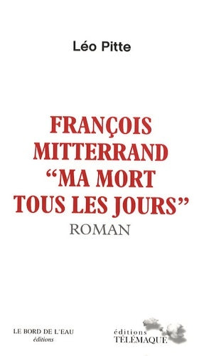 Livrenpoche : François mitterand ma mort tous les jours - Léo Pitte - Livre