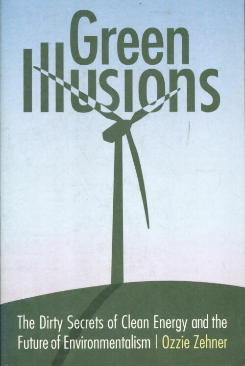 Livrenpoche : Green illusions. The dirty secrets of clean energy and the future of environmentalism - Ozzie Zehner - Livre